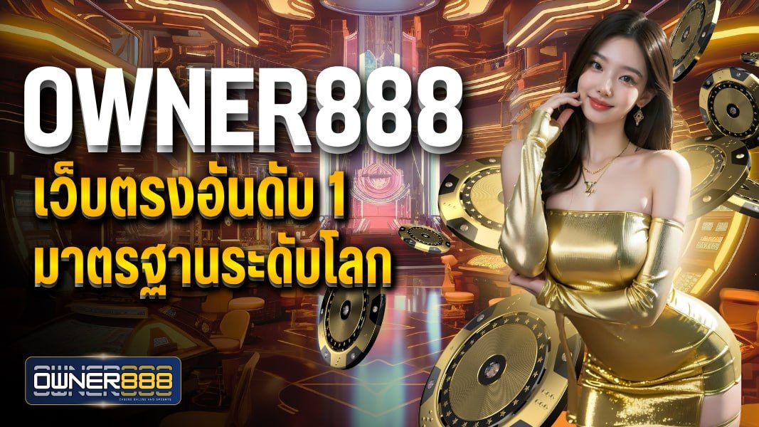 บทความ owner888 เว็บตรงอันดับ 1 มาตรฐานระดับโลก เปิดให้บริการตลอด 24 ชม.