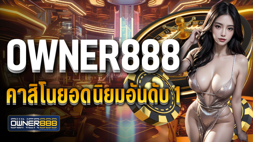 owner888 คาสิโนยอดนิยมอันดับ 1 เดิมพันได้ไม่มีขั้นต่ำ