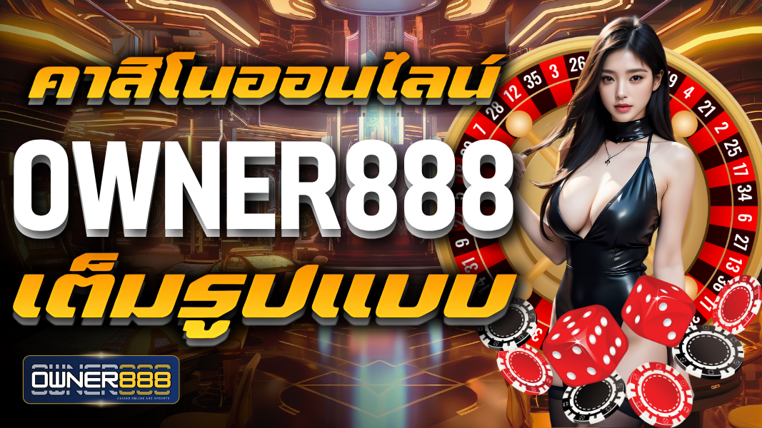 คาสิโนออนไลน์ owner888 เต็มรูปแบบ อย่างครบครัน