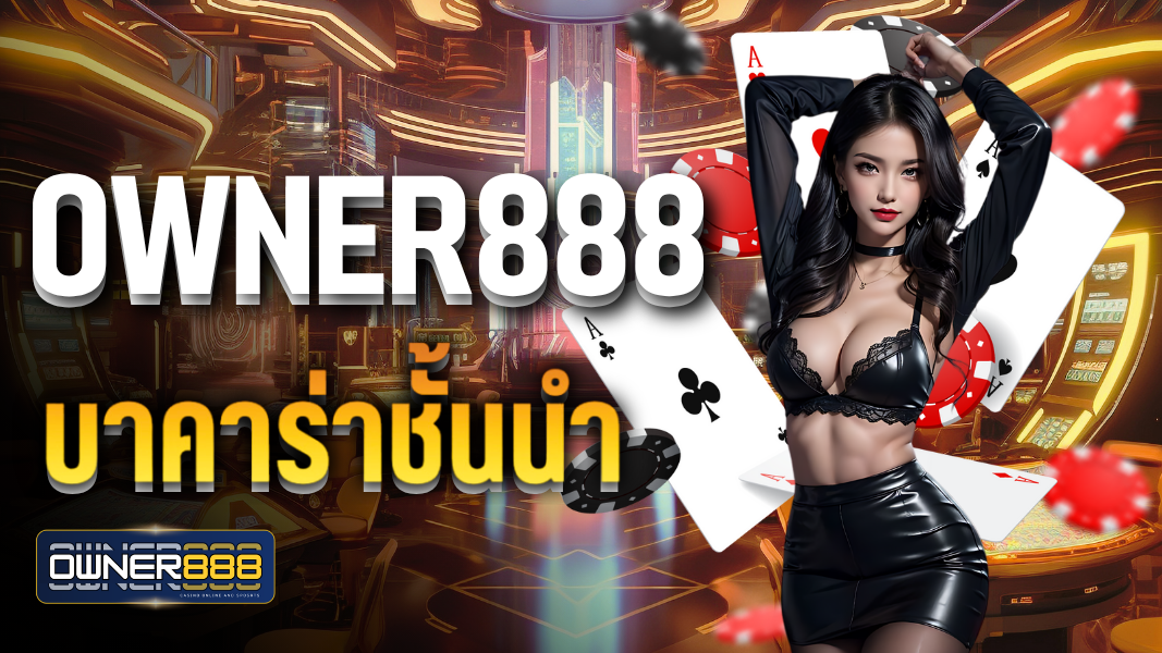 owner888 บาคาร่าชั้นนำอันดับ1ได้มาตรฐานครบวงจร