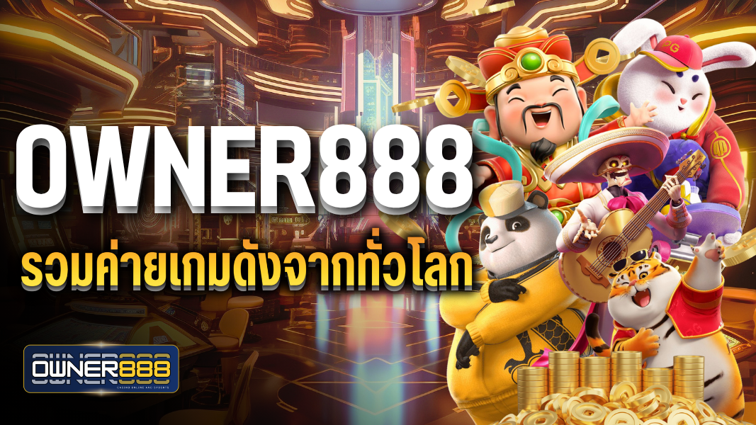 owner888 รวมค่ายเกมดังจากทั่วโลก ฝาก-ถอนไม่มีขั้นต่ำ