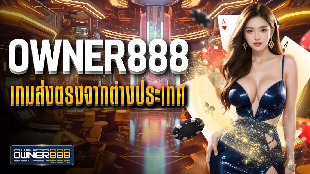owner888 เกมส่งตรงจากต่างประเทศ สล็อตแตกง่าย API แท้ ไม่ผ่านเอเย่นต์