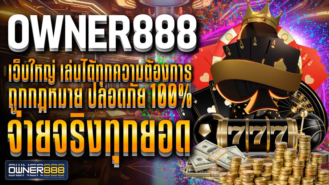 owner888 เว็บใหญ่ เล่นได้ทุกความต้องการ ถูกกฎหมาย ปลอดภัย 100% จ่ายจริงทุกยอด ระบบออโต้เสถียรที่สุด