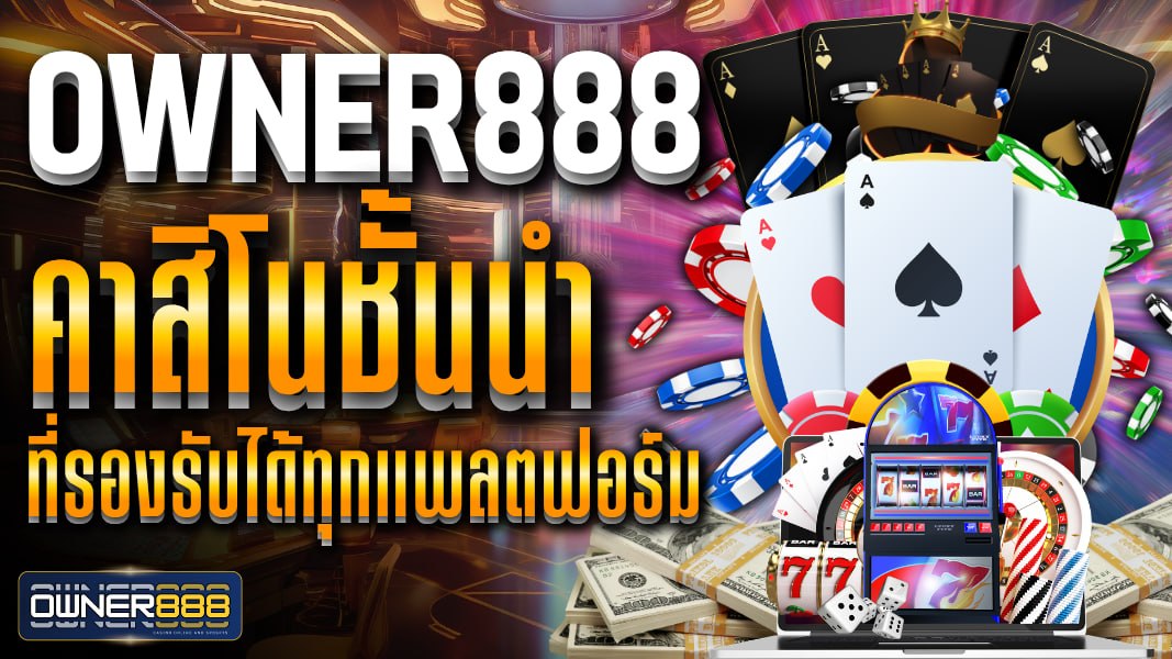 owner888 คาสิโนชั้นนำ ที่รองรับได้ทุกแพลตฟอร์ม พร้อมมอบประสบการณ์ การเดิมพัน รูปแบบใหม่ ที่ทันสมัย